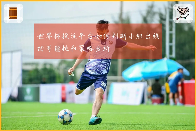 世界杯投注平台如何判断小组出线的可能性和策略分析