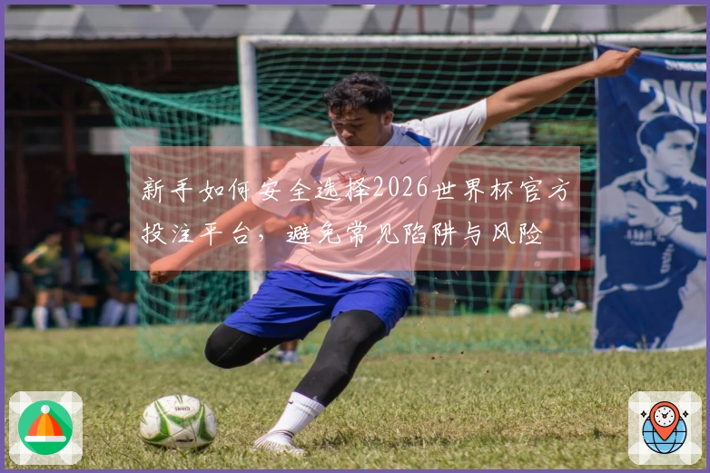 新手如何安全选择2026世界杯官方投注平台，避免常见陷阱与风险