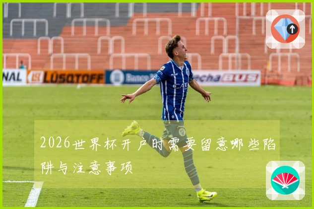 2026世界杯开户时需要留意哪些陷阱与注意事项