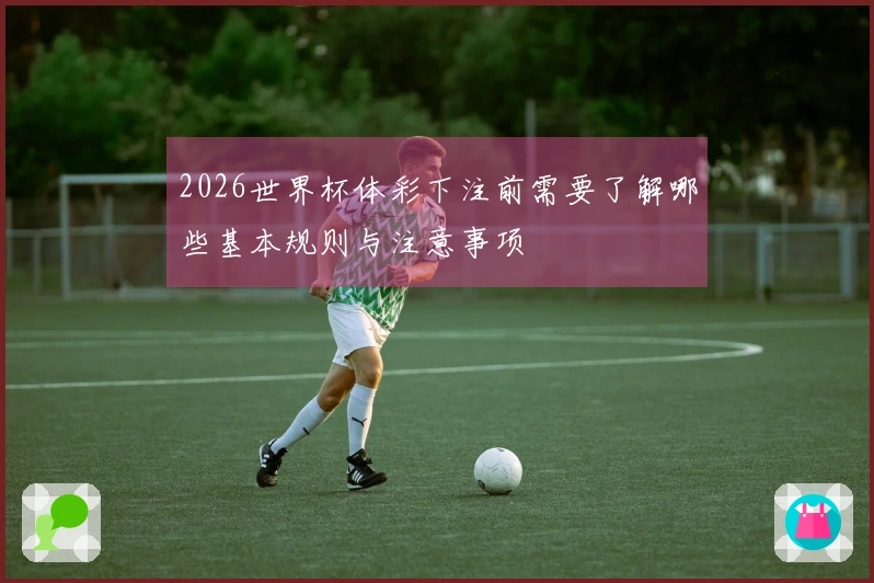2026世界杯体彩下注前需要了解哪些基本规则与注意事项