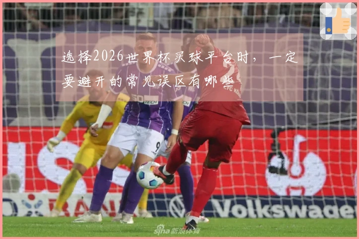 选择2026世界杯买球平台时，一定要避开的常见误区有哪些
