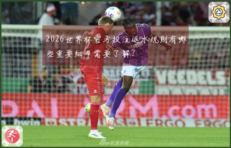2026世界杯官方投注返水规则有哪些重要细节需要了解？
