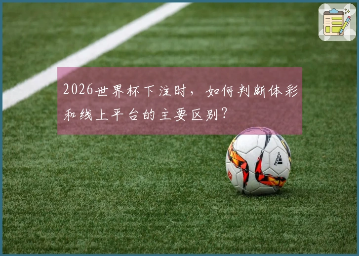 2026世界杯下注时，如何判断体彩和线上平台的主要区别？