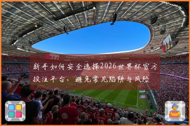 新手如何安全选择2026世界杯官方投注平台，避免常见陷阱与风险