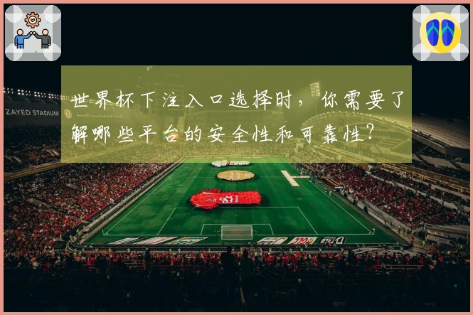 世界杯下注入口选择时，你需要了解哪些平台的安全性和可靠性？