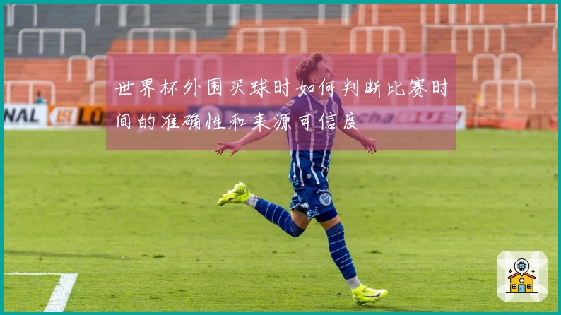 世界杯外围买球时如何判断比赛时间的准确性和来源可信度