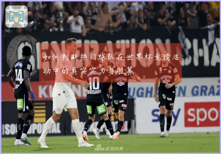 如何判断热门球队在世界杯竞猜活动中的真实实力与胜算