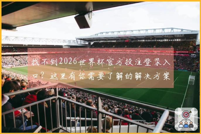 找不到2026世界杯官方投注登录入口？这里有你需要了解的解决方案和规则解析