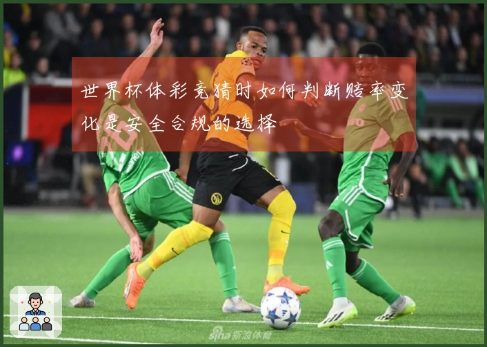 世界杯体彩竞猜时如何判断赔率变化是安全合规的选择