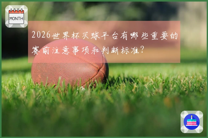 2026世界杯买球平台有哪些重要的赛前注意事项和判断标准？