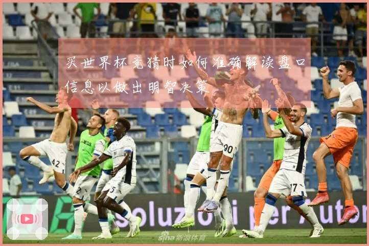 买世界杯竞猜时如何准确解读盘口信息以做出明智决策