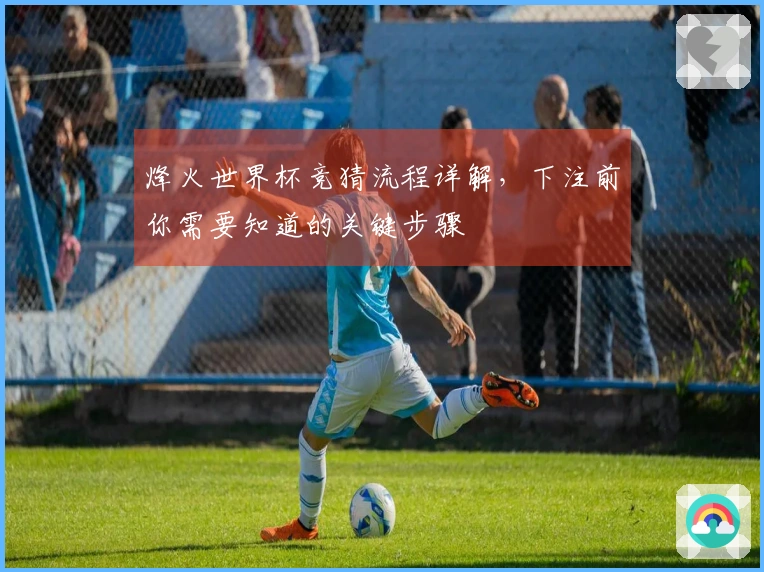 烽火世界杯竞猜流程详解，下注前你需要知道的关键步骤