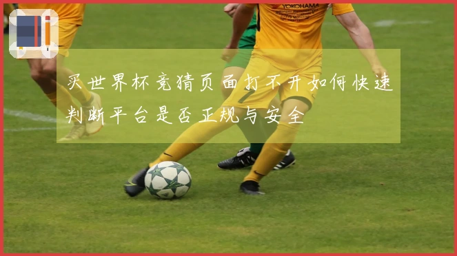 买世界杯竞猜页面打不开如何快速判断平台是否正规与安全