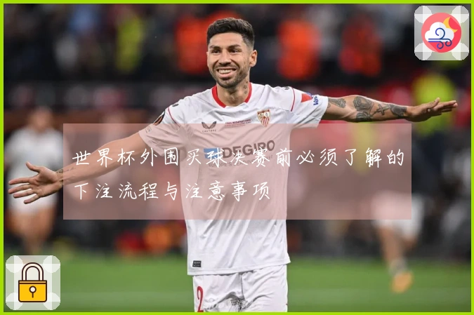 世界杯外围买球决赛前必须了解的下注流程与注意事项