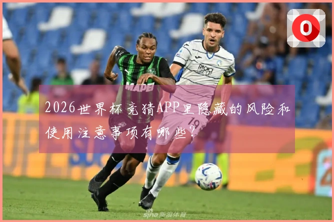 2026世界杯竞猜APP里隐藏的风险和使用注意事项有哪些？