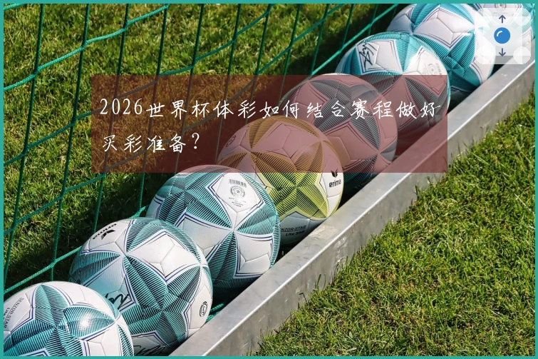 2026世界杯体彩如何结合赛程做好买彩准备？