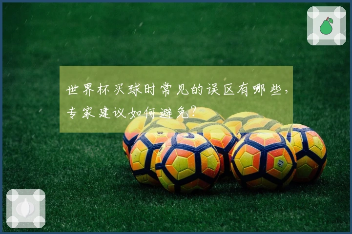 世界杯买球时常见的误区有哪些，专家建议如何避免？