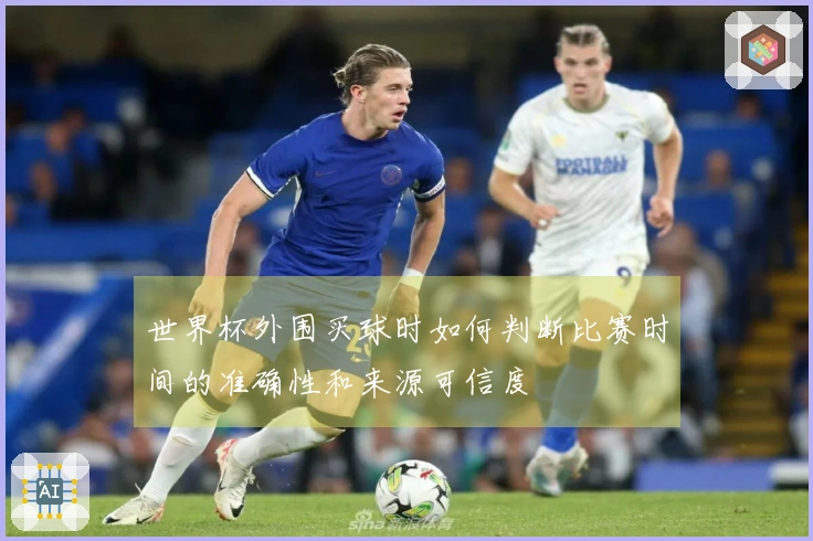 世界杯外围买球时如何判断比赛时间的准确性和来源可信度