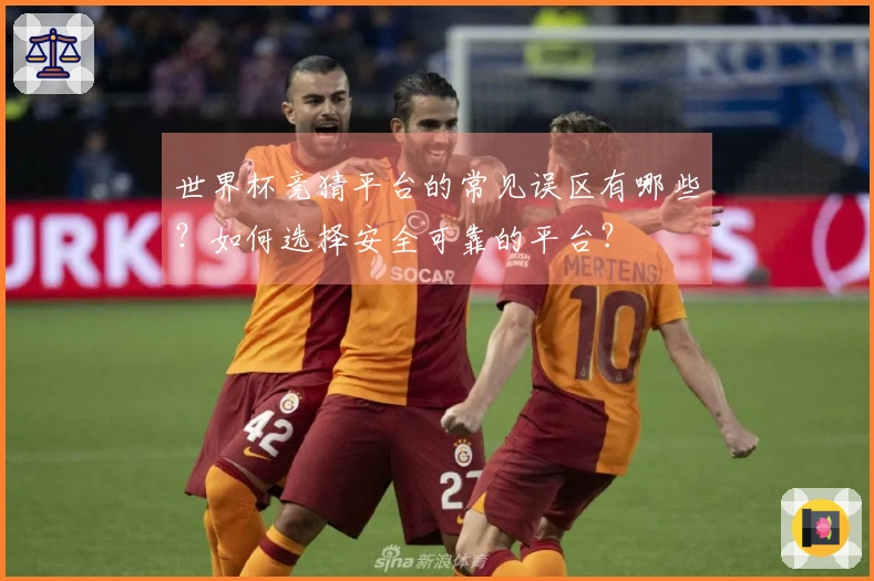 世界杯竞猜平台的常见误区有哪些？如何选择安全可靠的平台？