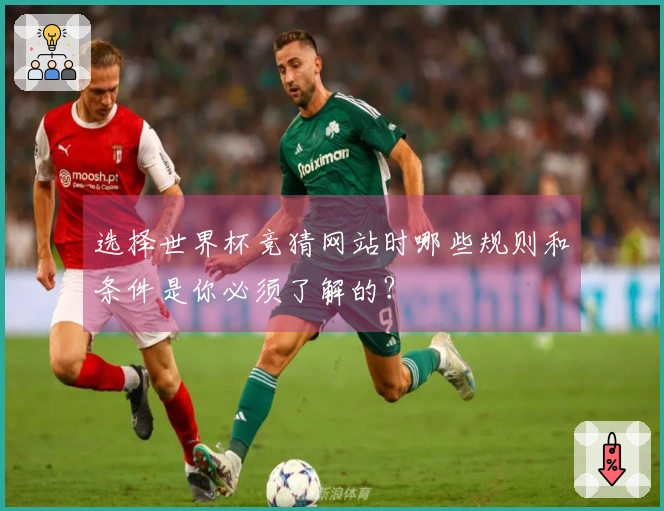 选择世界杯竞猜网站时哪些规则和条件是你必须了解的？