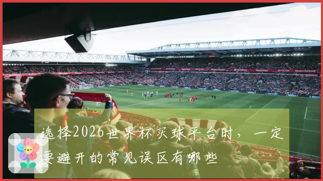 选择2026世界杯买球平台时，一定要避开的常见误区有哪些