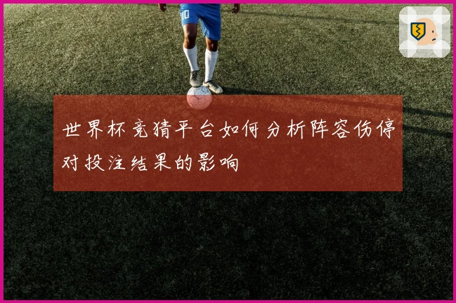 世界杯竞猜平台如何分析阵容伤停对投注结果的影响