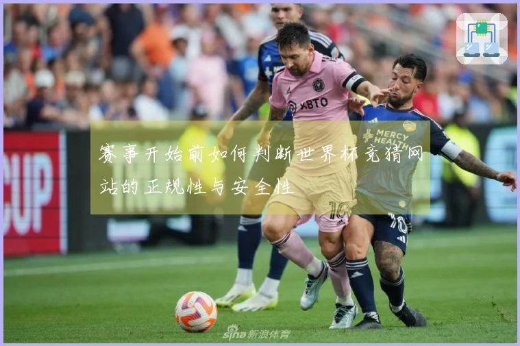 赛事开始前如何判断世界杯竞猜网站的正规性与安全性