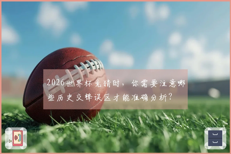 2026世界杯竞猜时，你需要注意哪些历史交锋误区才能准确分析？